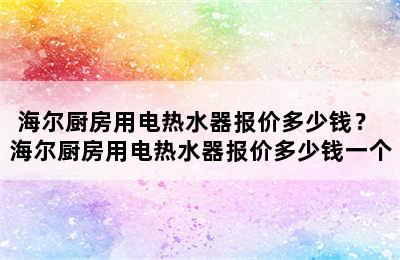 海尔厨房用电热水器报价多少钱？ 海尔厨房用电热水器报价多少钱一个